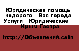 Юридическая помощь недорого - Все города Услуги » Юридические   . Крым,Гаспра